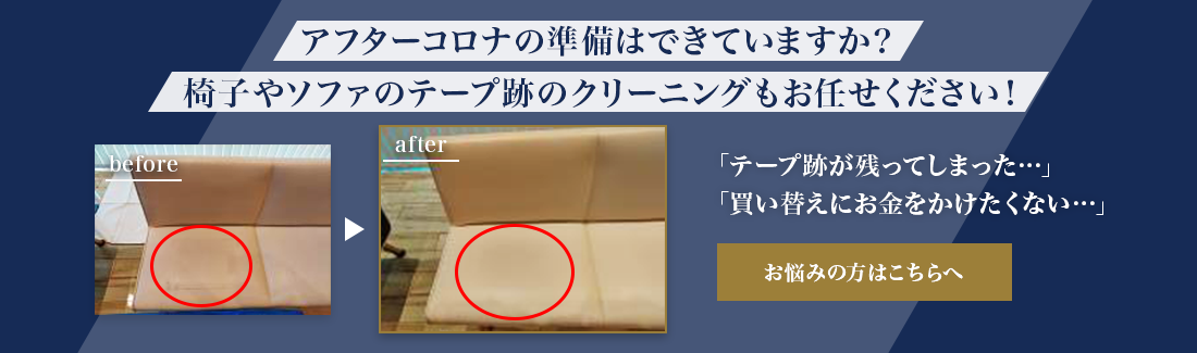 アフターコロナの準備はできていますか？椅子やソファのテープ跡のクリーニングもお任せください！ 「テープ跡が残ってしまった…」「買い替えにお金をかけたくない…」 お悩みの方はこちらへ